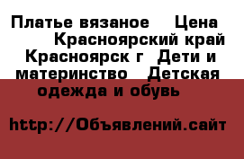 Платье вязаное  › Цена ­ 700 - Красноярский край, Красноярск г. Дети и материнство » Детская одежда и обувь   